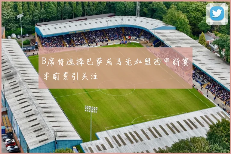 B席将选择巴萨或马竞加盟西甲新赛季前景引关注
