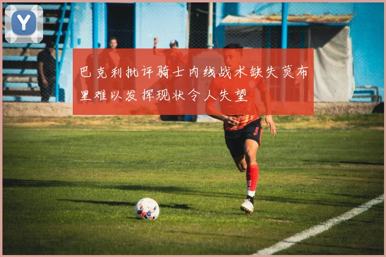 巴克利批评骑士内线战术缺失莫布里难以发挥现状令人失望