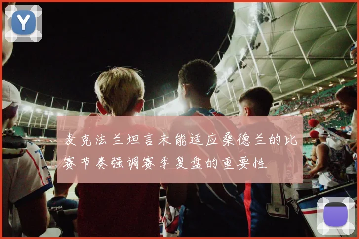 麦克法兰坦言未能适应桑德兰的比赛节奏强调赛季复盘的重要性