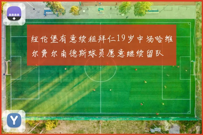 纽伦堡有意续租拜仁19岁中场哈维尔费尔南德斯球员愿意继续留队