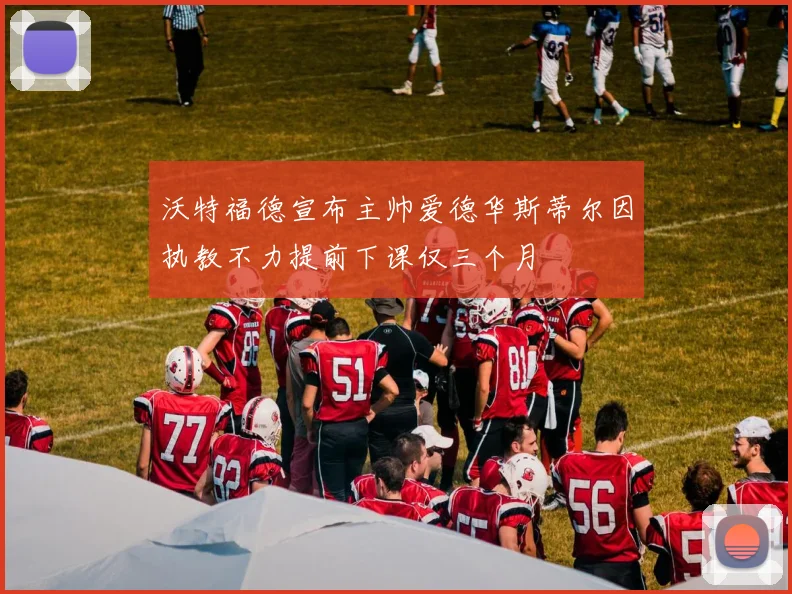 沃特福德宣布主帅爱德华斯蒂尔因执教不力提前下课仅三个月