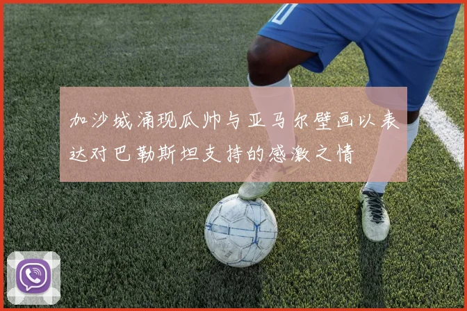 加沙城涌现瓜帅与亚马尔壁画以表达对巴勒斯坦支持的感激之情