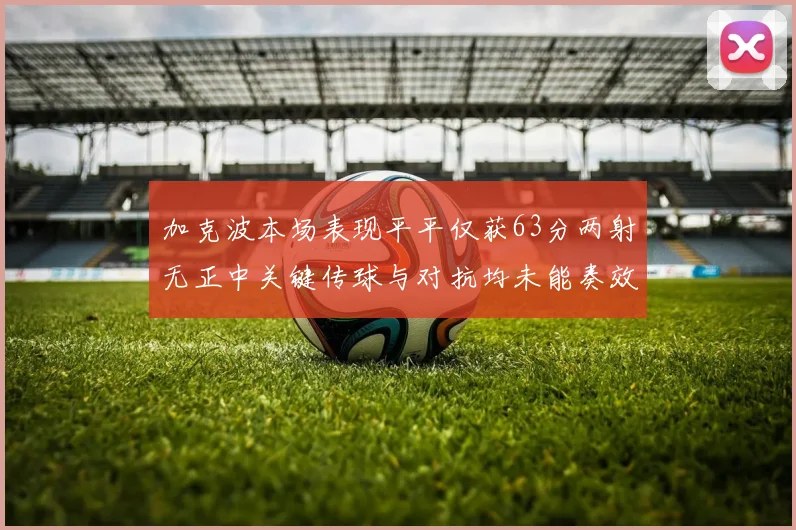 加克波本场表现平平仅获63分两射无正中关键传球与对抗均未能奏效