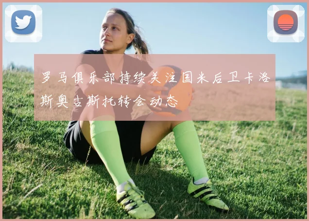 罗马俱乐部持续关注国米后卫卡洛斯奥古斯托转会动态
